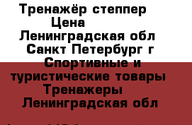 Тренажёр степпер ! › Цена ­ 6 500 - Ленинградская обл., Санкт-Петербург г. Спортивные и туристические товары » Тренажеры   . Ленинградская обл.